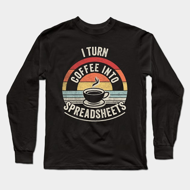 I Turn Coffee Into Spreadsheets Funny Accounting Accountant CPA Financial Advisor Gift Long Sleeve T-Shirt by SomeRays